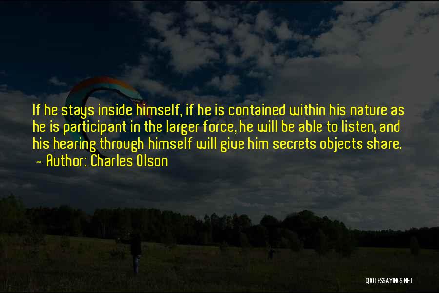 Charles Olson Quotes: If He Stays Inside Himself, If He Is Contained Within His Nature As He Is Participant In The Larger Force,