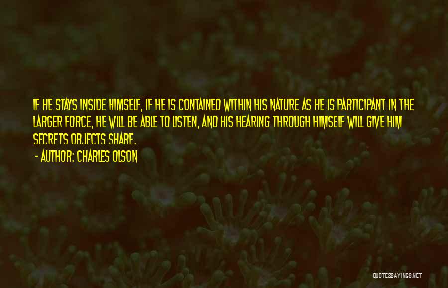 Charles Olson Quotes: If He Stays Inside Himself, If He Is Contained Within His Nature As He Is Participant In The Larger Force,