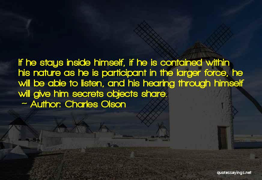 Charles Olson Quotes: If He Stays Inside Himself, If He Is Contained Within His Nature As He Is Participant In The Larger Force,