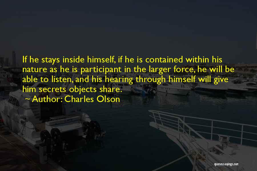 Charles Olson Quotes: If He Stays Inside Himself, If He Is Contained Within His Nature As He Is Participant In The Larger Force,