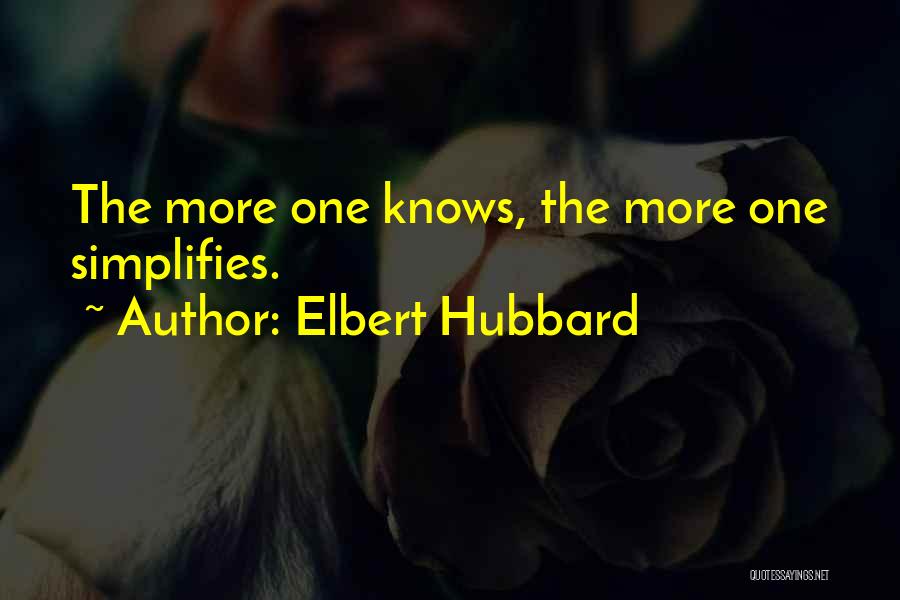 Elbert Hubbard Quotes: The More One Knows, The More One Simplifies.