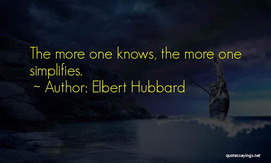 Elbert Hubbard Quotes: The More One Knows, The More One Simplifies.