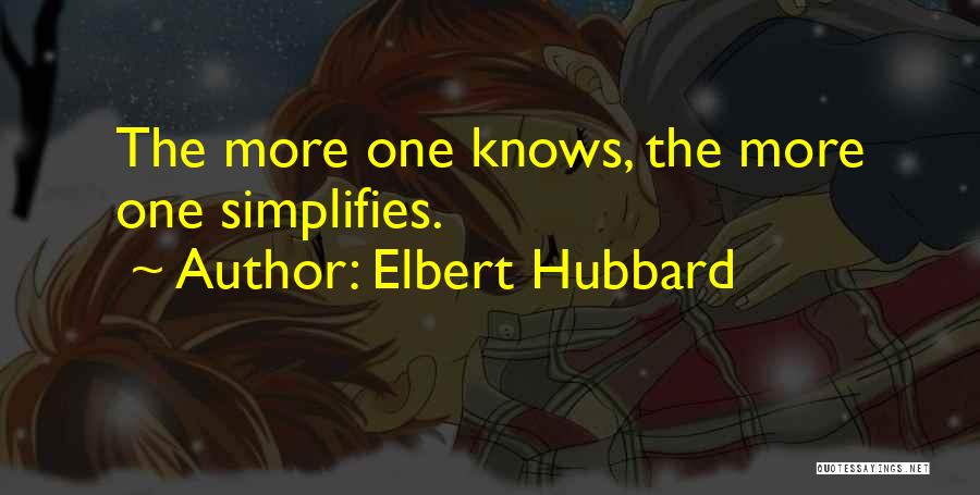 Elbert Hubbard Quotes: The More One Knows, The More One Simplifies.