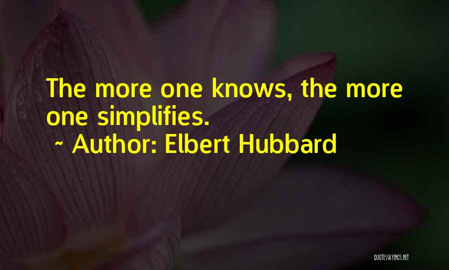 Elbert Hubbard Quotes: The More One Knows, The More One Simplifies.
