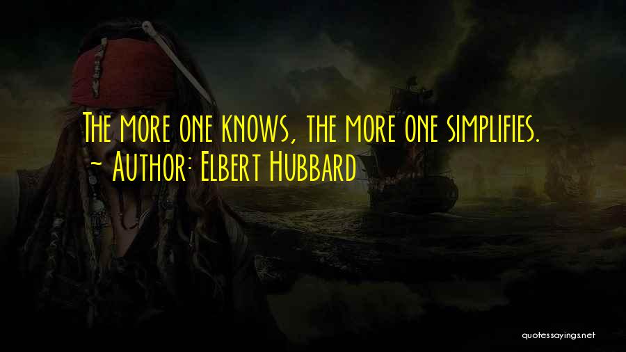 Elbert Hubbard Quotes: The More One Knows, The More One Simplifies.