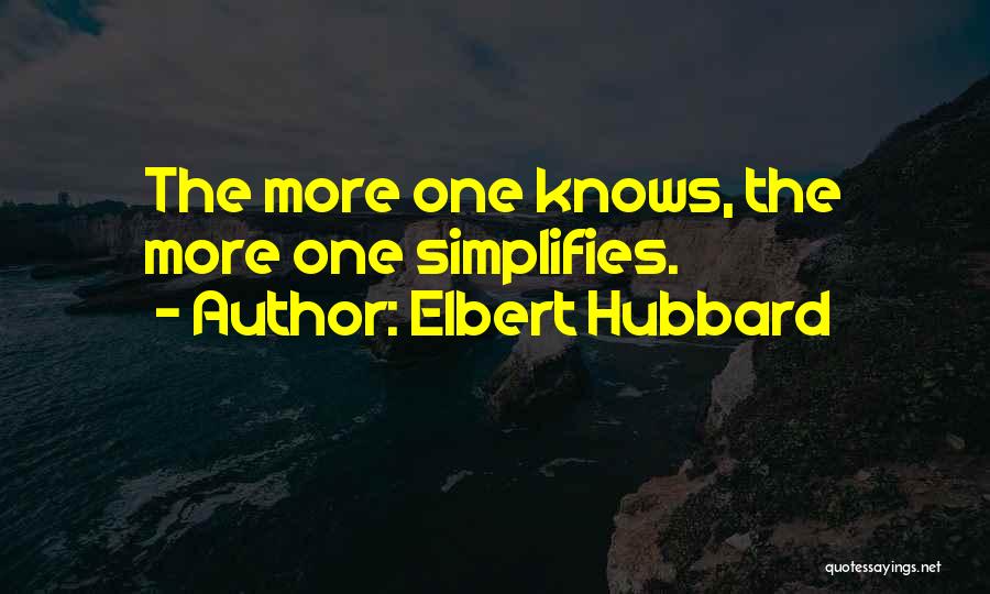Elbert Hubbard Quotes: The More One Knows, The More One Simplifies.