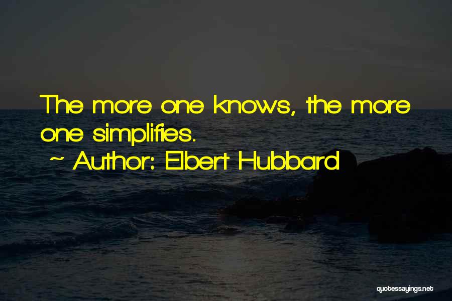 Elbert Hubbard Quotes: The More One Knows, The More One Simplifies.