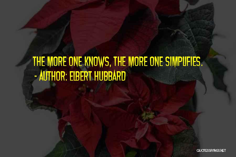 Elbert Hubbard Quotes: The More One Knows, The More One Simplifies.
