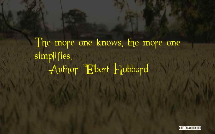 Elbert Hubbard Quotes: The More One Knows, The More One Simplifies.
