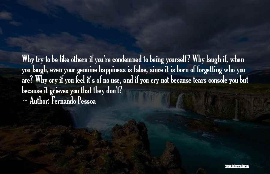 Fernando Pessoa Quotes: Why Try To Be Like Others If You're Condemned To Being Yourself? Why Laugh If, When You Laugh, Even Your