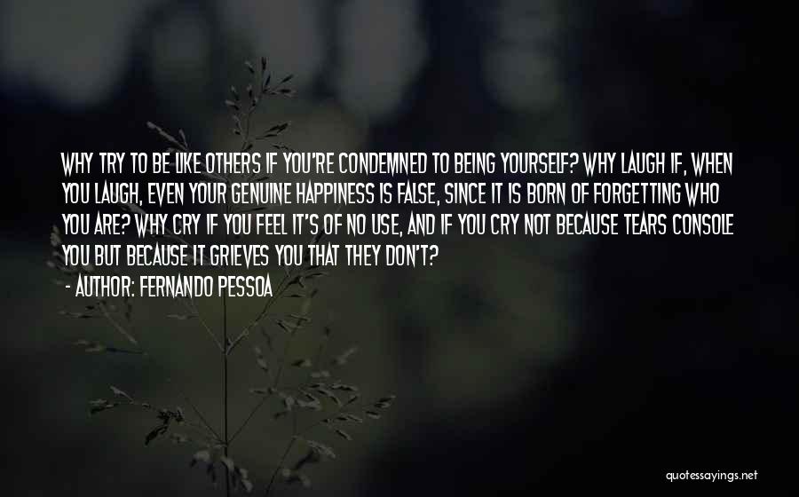 Fernando Pessoa Quotes: Why Try To Be Like Others If You're Condemned To Being Yourself? Why Laugh If, When You Laugh, Even Your