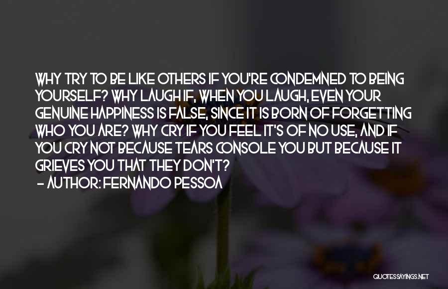 Fernando Pessoa Quotes: Why Try To Be Like Others If You're Condemned To Being Yourself? Why Laugh If, When You Laugh, Even Your