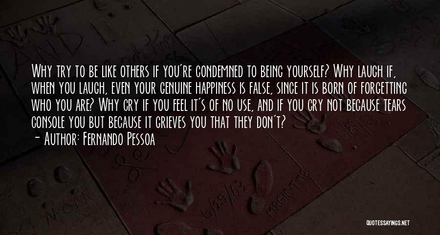 Fernando Pessoa Quotes: Why Try To Be Like Others If You're Condemned To Being Yourself? Why Laugh If, When You Laugh, Even Your