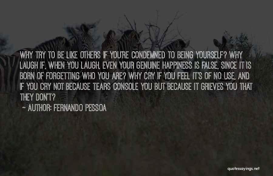 Fernando Pessoa Quotes: Why Try To Be Like Others If You're Condemned To Being Yourself? Why Laugh If, When You Laugh, Even Your