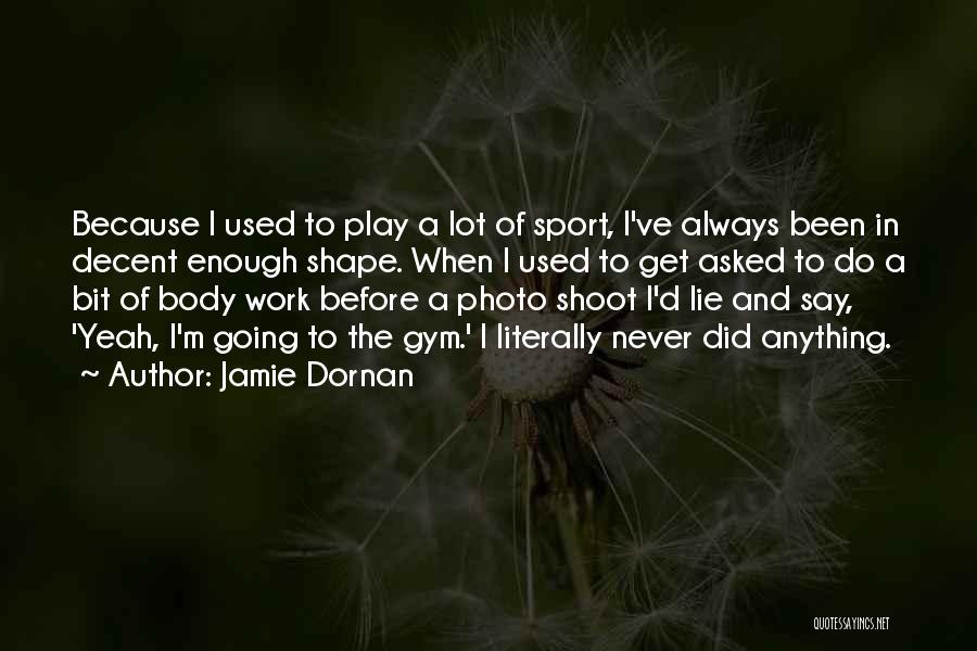 Jamie Dornan Quotes: Because I Used To Play A Lot Of Sport, I've Always Been In Decent Enough Shape. When I Used To