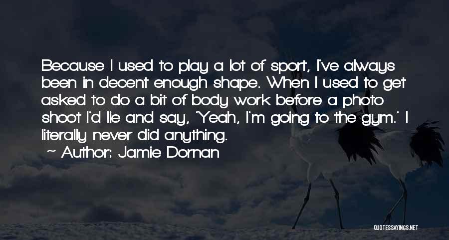 Jamie Dornan Quotes: Because I Used To Play A Lot Of Sport, I've Always Been In Decent Enough Shape. When I Used To