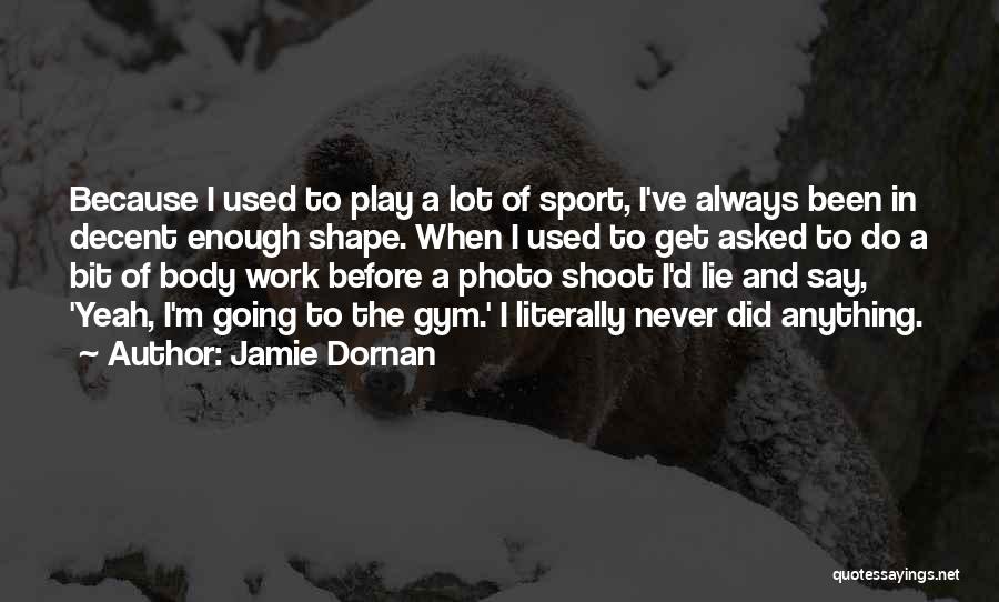 Jamie Dornan Quotes: Because I Used To Play A Lot Of Sport, I've Always Been In Decent Enough Shape. When I Used To