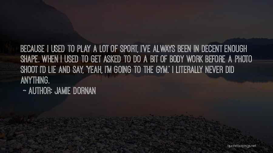 Jamie Dornan Quotes: Because I Used To Play A Lot Of Sport, I've Always Been In Decent Enough Shape. When I Used To