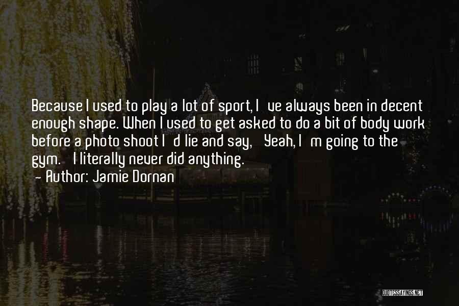 Jamie Dornan Quotes: Because I Used To Play A Lot Of Sport, I've Always Been In Decent Enough Shape. When I Used To