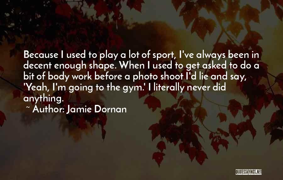 Jamie Dornan Quotes: Because I Used To Play A Lot Of Sport, I've Always Been In Decent Enough Shape. When I Used To