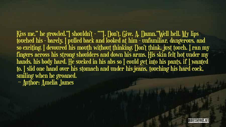 Amelia James Quotes: Kiss Me, He Growled.i Shouldn't - I. Don't. Give. A. Damn.well Hell. My Lips Touched His - Barely. I Pulled