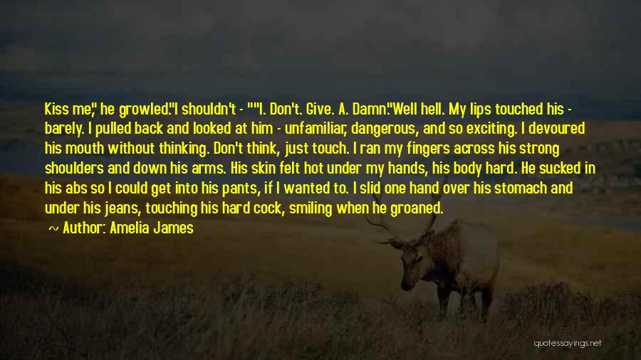 Amelia James Quotes: Kiss Me, He Growled.i Shouldn't - I. Don't. Give. A. Damn.well Hell. My Lips Touched His - Barely. I Pulled