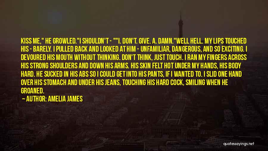 Amelia James Quotes: Kiss Me, He Growled.i Shouldn't - I. Don't. Give. A. Damn.well Hell. My Lips Touched His - Barely. I Pulled