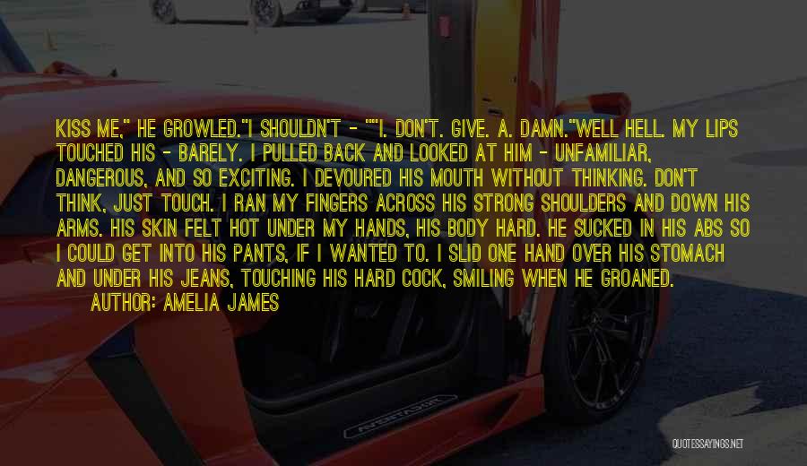 Amelia James Quotes: Kiss Me, He Growled.i Shouldn't - I. Don't. Give. A. Damn.well Hell. My Lips Touched His - Barely. I Pulled