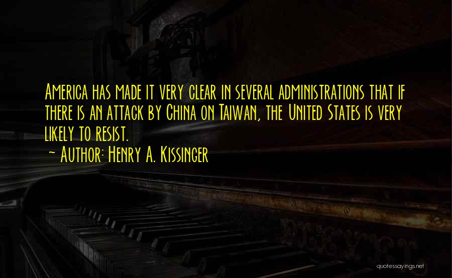 Henry A. Kissinger Quotes: America Has Made It Very Clear In Several Administrations That If There Is An Attack By China On Taiwan, The