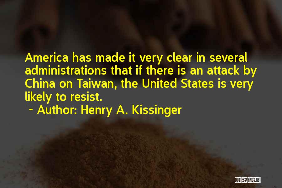 Henry A. Kissinger Quotes: America Has Made It Very Clear In Several Administrations That If There Is An Attack By China On Taiwan, The