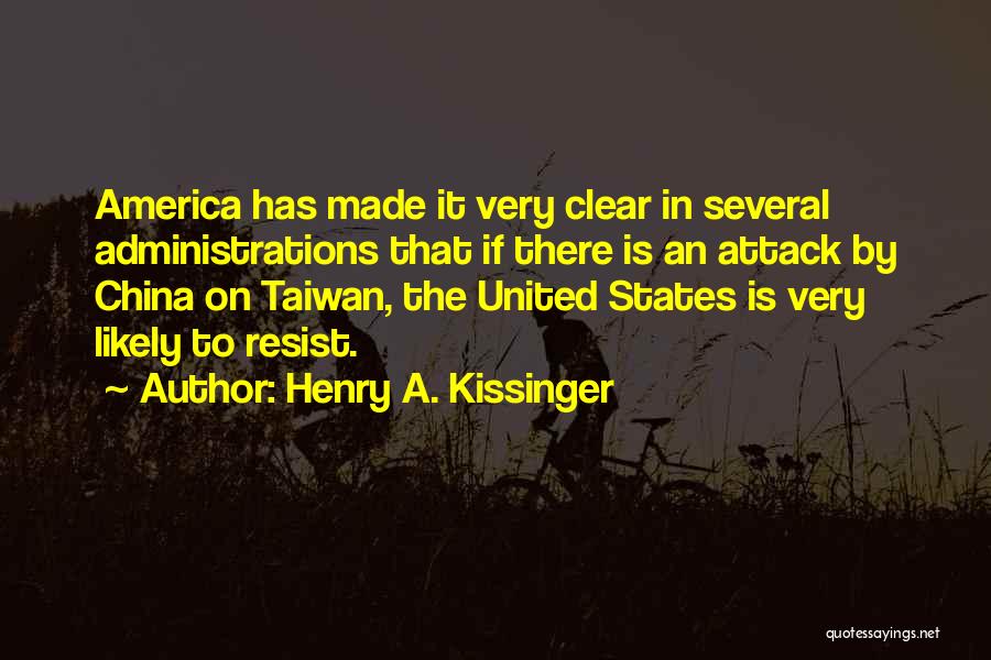 Henry A. Kissinger Quotes: America Has Made It Very Clear In Several Administrations That If There Is An Attack By China On Taiwan, The