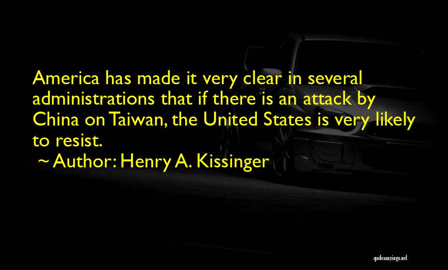 Henry A. Kissinger Quotes: America Has Made It Very Clear In Several Administrations That If There Is An Attack By China On Taiwan, The