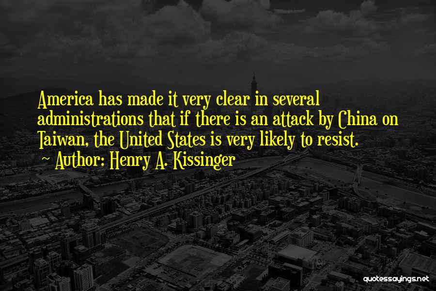 Henry A. Kissinger Quotes: America Has Made It Very Clear In Several Administrations That If There Is An Attack By China On Taiwan, The