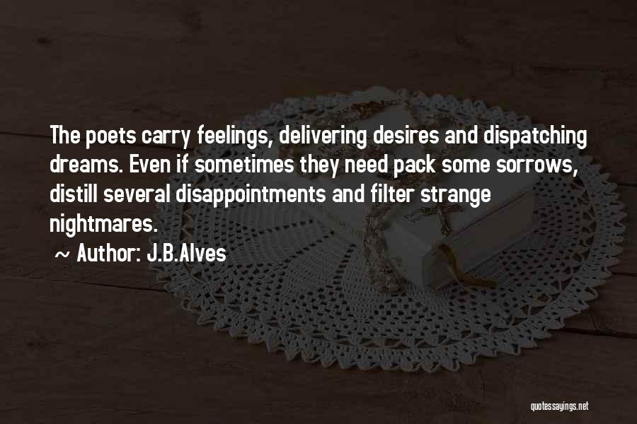 J.B.Alves Quotes: The Poets Carry Feelings, Delivering Desires And Dispatching Dreams. Even If Sometimes They Need Pack Some Sorrows, Distill Several Disappointments