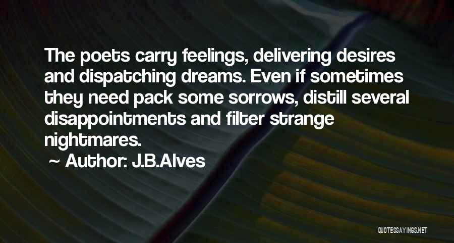 J.B.Alves Quotes: The Poets Carry Feelings, Delivering Desires And Dispatching Dreams. Even If Sometimes They Need Pack Some Sorrows, Distill Several Disappointments
