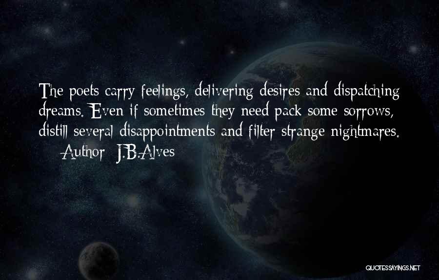 J.B.Alves Quotes: The Poets Carry Feelings, Delivering Desires And Dispatching Dreams. Even If Sometimes They Need Pack Some Sorrows, Distill Several Disappointments