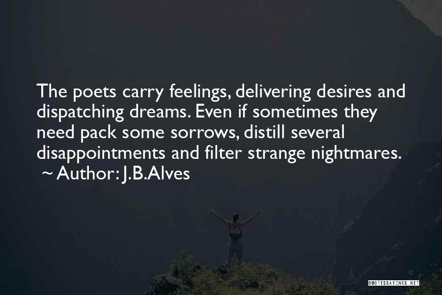 J.B.Alves Quotes: The Poets Carry Feelings, Delivering Desires And Dispatching Dreams. Even If Sometimes They Need Pack Some Sorrows, Distill Several Disappointments