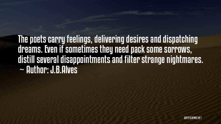 J.B.Alves Quotes: The Poets Carry Feelings, Delivering Desires And Dispatching Dreams. Even If Sometimes They Need Pack Some Sorrows, Distill Several Disappointments