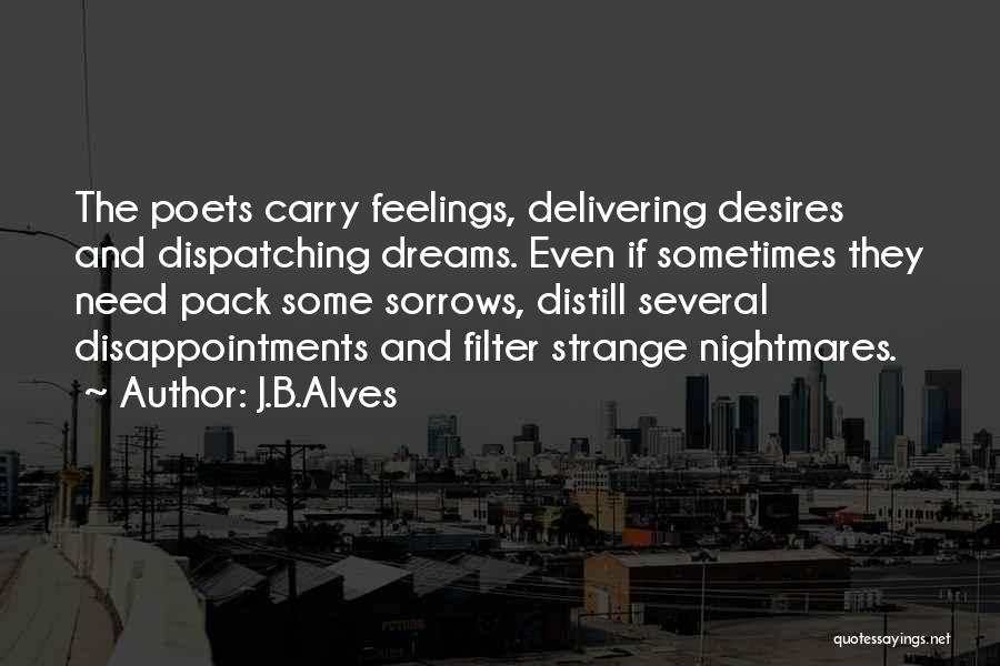 J.B.Alves Quotes: The Poets Carry Feelings, Delivering Desires And Dispatching Dreams. Even If Sometimes They Need Pack Some Sorrows, Distill Several Disappointments