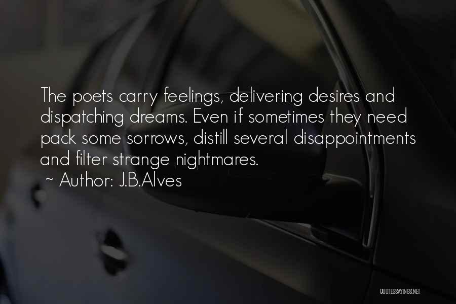 J.B.Alves Quotes: The Poets Carry Feelings, Delivering Desires And Dispatching Dreams. Even If Sometimes They Need Pack Some Sorrows, Distill Several Disappointments