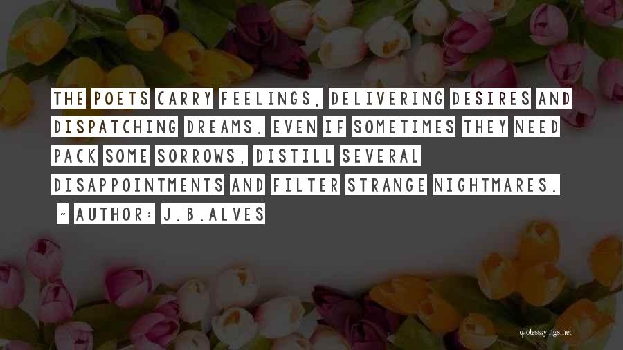 J.B.Alves Quotes: The Poets Carry Feelings, Delivering Desires And Dispatching Dreams. Even If Sometimes They Need Pack Some Sorrows, Distill Several Disappointments