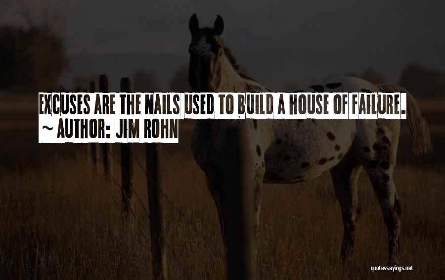 Jim Rohn Quotes: Excuses Are The Nails Used To Build A House Of Failure.