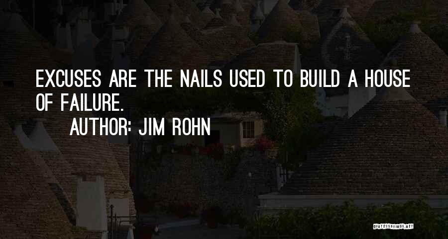 Jim Rohn Quotes: Excuses Are The Nails Used To Build A House Of Failure.