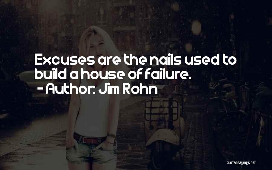 Jim Rohn Quotes: Excuses Are The Nails Used To Build A House Of Failure.