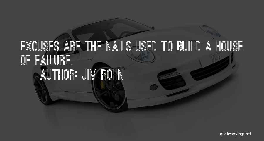 Jim Rohn Quotes: Excuses Are The Nails Used To Build A House Of Failure.