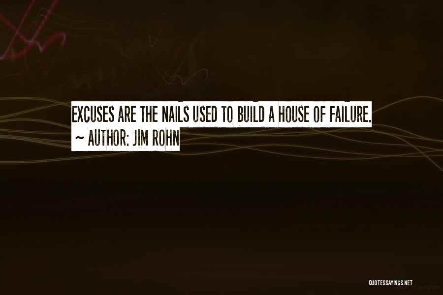 Jim Rohn Quotes: Excuses Are The Nails Used To Build A House Of Failure.