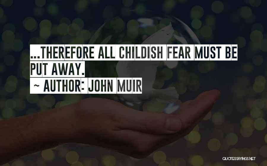 John Muir Quotes: ...therefore All Childish Fear Must Be Put Away.