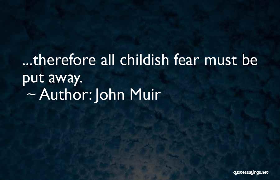 John Muir Quotes: ...therefore All Childish Fear Must Be Put Away.