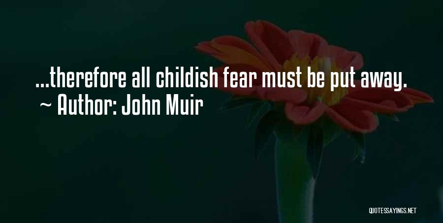 John Muir Quotes: ...therefore All Childish Fear Must Be Put Away.