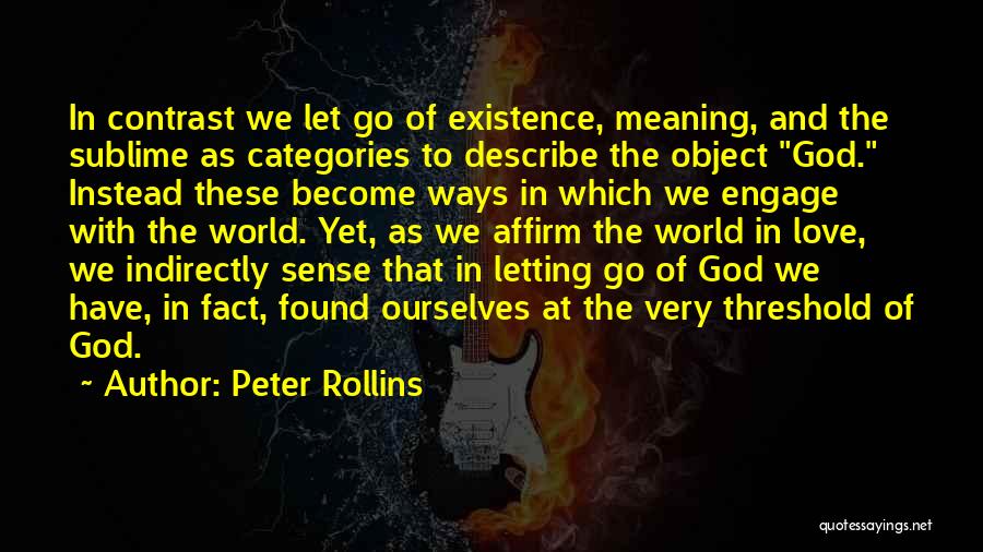 Peter Rollins Quotes: In Contrast We Let Go Of Existence, Meaning, And The Sublime As Categories To Describe The Object God. Instead These